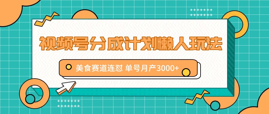 视频号分成计划懒人玩法，美食赛道连怼 单号月产3000+-轻创淘金网