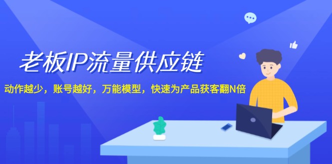 （12077期）老板 IP流量 供应链，动作越少，账号越好，万能模型，快速为产品获客翻N倍-轻创淘金网