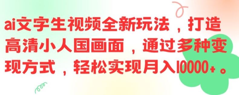 ai文字生视频全新玩法，打造高清小人国画面，通过多种变现方式，轻松实现月入1W+【揭秘】-轻创淘金网