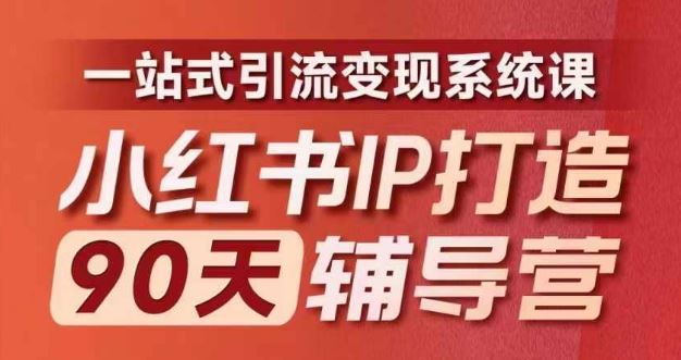 小红书IP打造90天辅导营(第十期)​内容全面升级，一站式引流变现系统课-轻创淘金网