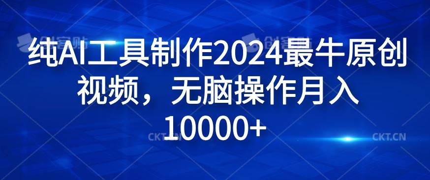 纯AI工具制作2024最牛原创视频，无脑操作月入1W+【揭秘】-轻创淘金网