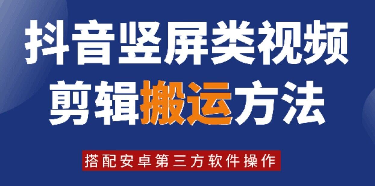 8月日最新抖音竖屏类视频剪辑搬运技术，搭配安卓第三方软件操作-轻创淘金网