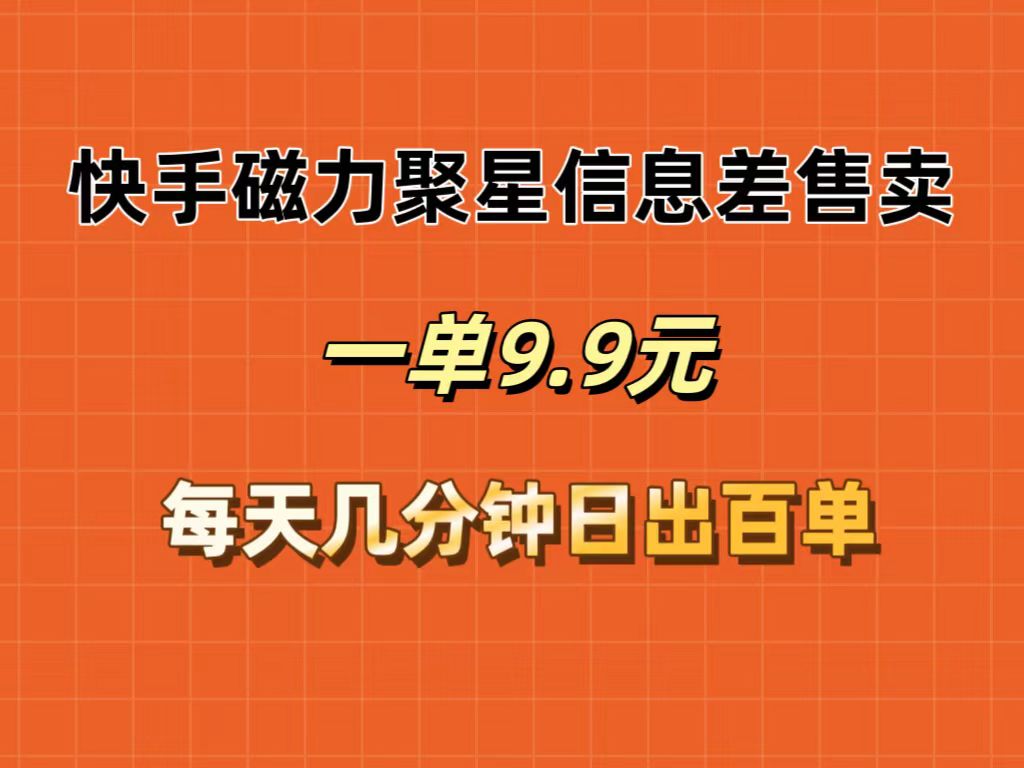 （12150期）快手磁力聚星信息差售卖，一单9.9.每天几分钟，日出百单-轻创淘金网