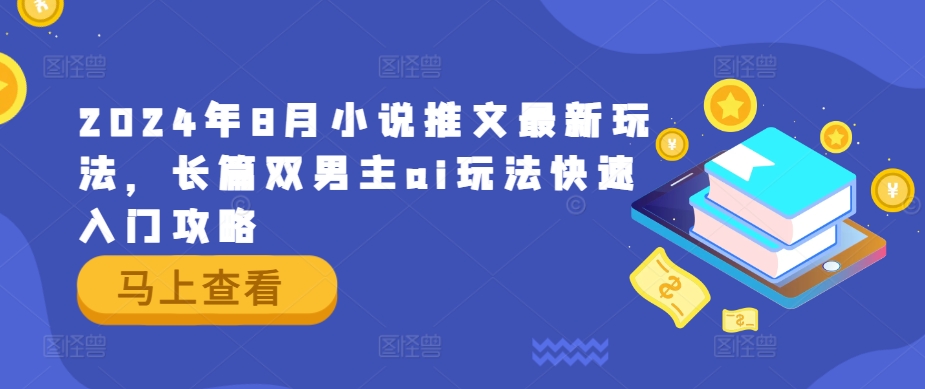 2024年8月小说推文最新玩法，长篇双男主ai玩法快速入门攻略-轻创淘金网