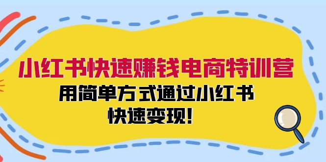 小红书快速赚钱电商特训营：用简单方式通过小红书快速变现！（55节）-轻创淘金网