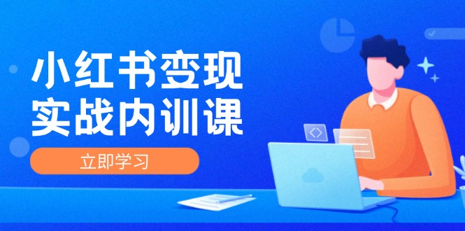 小红书变现实战内训课，0-1实现小红书-IP变现 底层逻辑/实战方法/训练结合-轻创淘金网