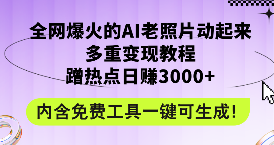 （12160期）全网爆火的AI老照片动起来多重变现教程，蹭热点日赚3000+，内含免费工具-轻创淘金网