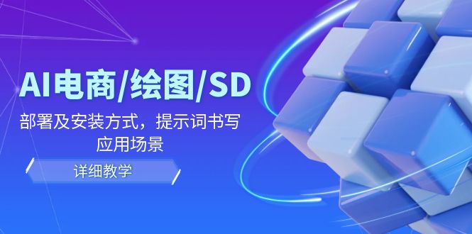 AI电商/绘图/SD/详细教程：部署及安装方式，提示词书写，应用场景-轻创淘金网