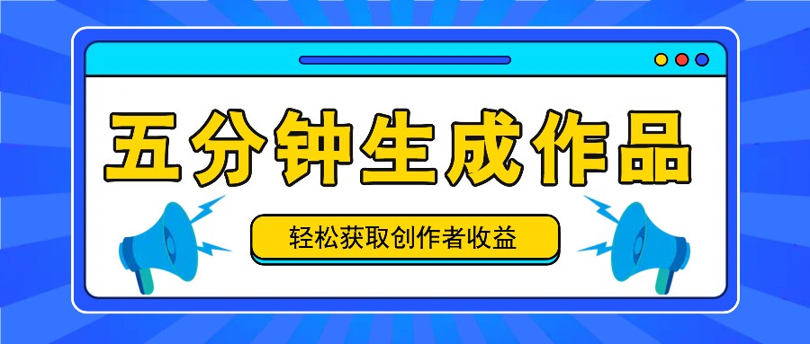 五分钟内即可生成一个原创作品，每日获取创作者收益100-300+！-轻创淘金网