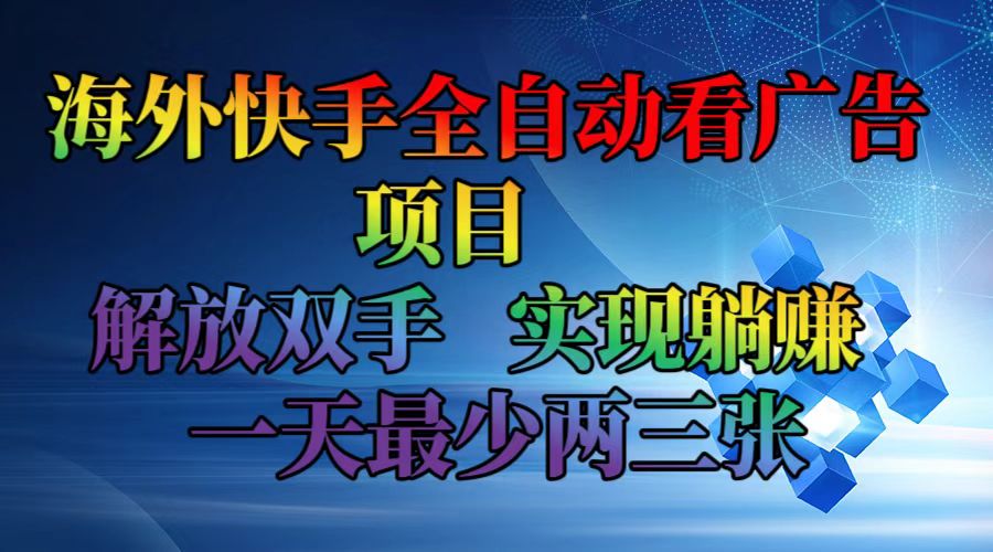 （12185期）海外快手全自动看广告项目    解放双手   实现躺赚  一天最少两三张-轻创淘金网