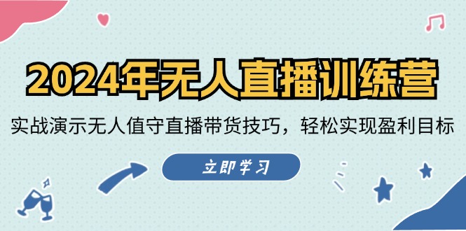 2024年无人直播训练营：实战演示无人值守直播带货技巧，轻松实现盈利目标-轻创淘金网