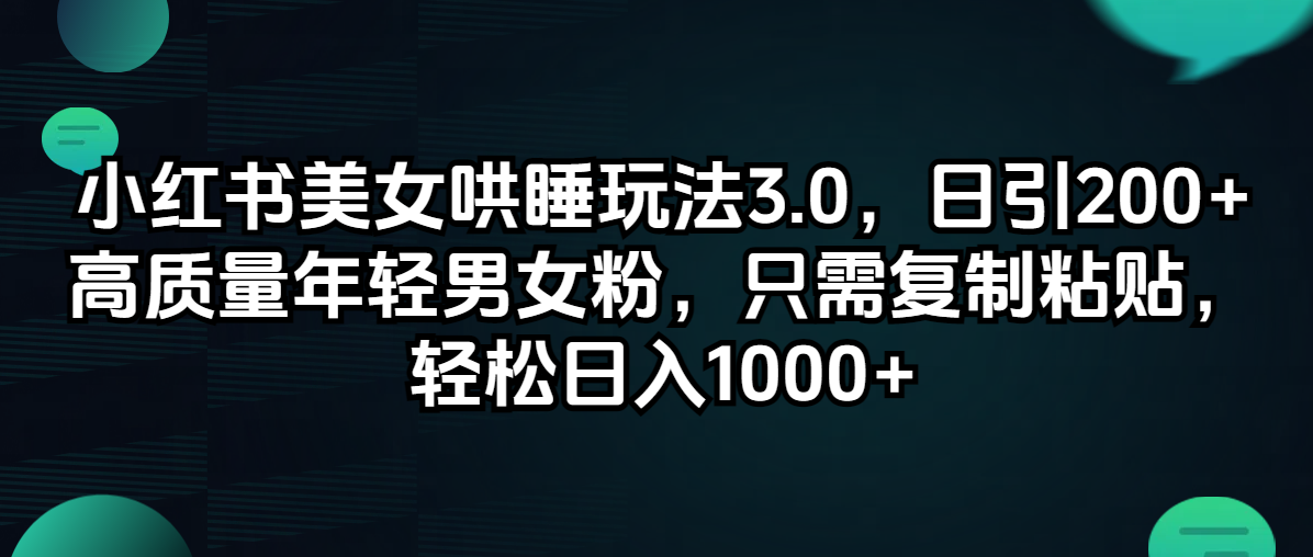 （12195期）小红书美女哄睡玩法3.0，日引200+高质量年轻男女粉，只需复制粘贴，轻…-轻创淘金网