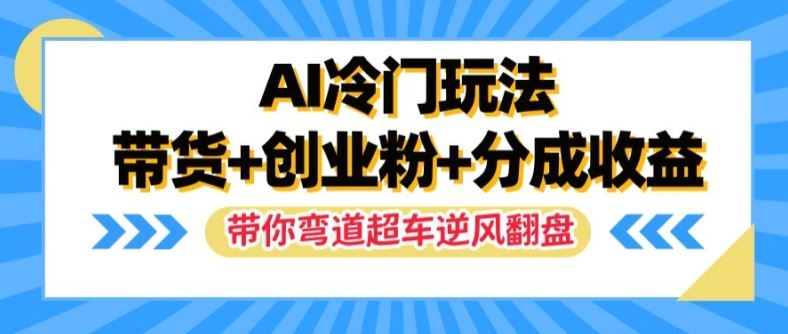 AI冷门玩法，带货+创业粉+分成收益，带你弯道超车，实现逆风翻盘【揭秘】-轻创淘金网