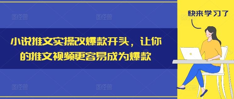 小说推文实操改爆款开头，让你的推文视频更容易成为爆款-轻创淘金网