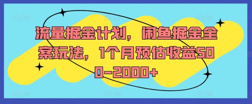 流量掘金计划，闲鱼掘金全案玩法，1个月预估收益500-2000+-轻创淘金网