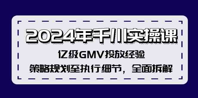 2024年千川实操课，亿级GMV投放经验，策略规划至执行细节，全面拆解-轻创淘金网