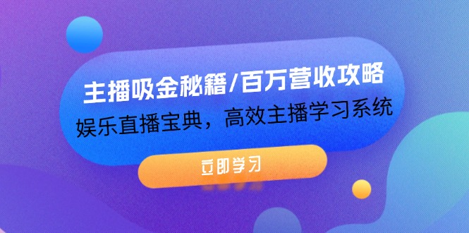 主播吸金秘籍/百万营收攻略，娱乐直播宝典，高效主播学习系统-轻创淘金网