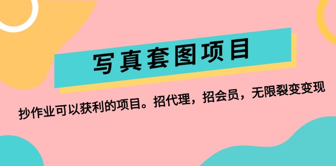 （12220期）写真套图项目：抄作业可以获利的项目。招代理，招会员，无限裂变变现-轻创淘金网