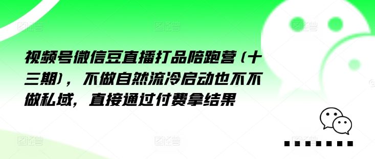 视频号微信豆直播打品陪跑营(十三期)，‮做不‬自‮流然‬冷‮动启‬也不不做私域，‮接直‬通‮付过‬费拿结果-轻创淘金网