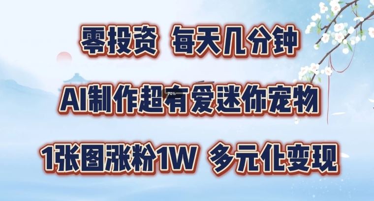 AI制作超有爱迷你宠物玩法，1张图涨粉1W，多元化变现，手把手交给你【揭秘】-轻创淘金网