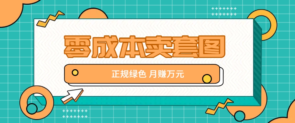 零成本卖套图，绿色正规项目，简单操作月收益10000+【揭秘】-轻创淘金网