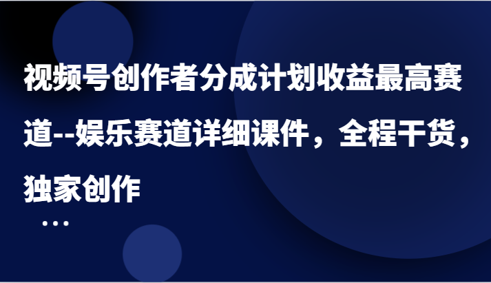 视频号创作者分成计划收益最高赛道–娱乐赛道详细课件，全程干货，独家创作-轻创淘金网