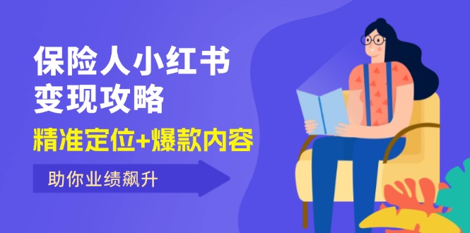 （12307期）保 险 人 小红书变现攻略，精准定位+爆款内容，助你业绩飙升-轻创淘金网