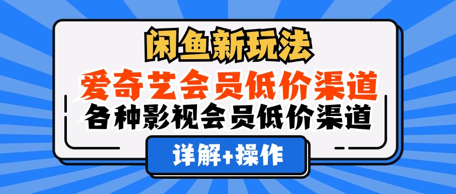 （12320期）闲鱼新玩法，爱奇艺会员低价渠道，各种影视会员低价渠道详解-轻创淘金网