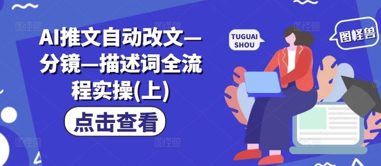 AI推文自动改文—分镜—描述词全流程实操(上)-轻创淘金网