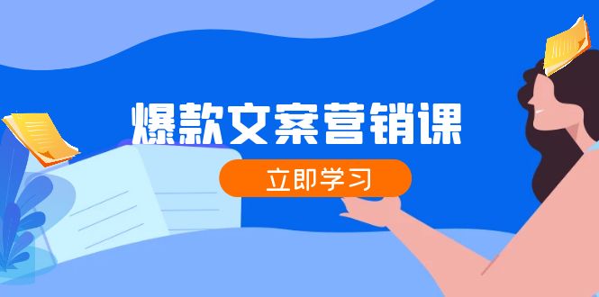 爆款文案营销课：公域转私域，涨粉成交一网打尽，各行业人士必备-轻创淘金网