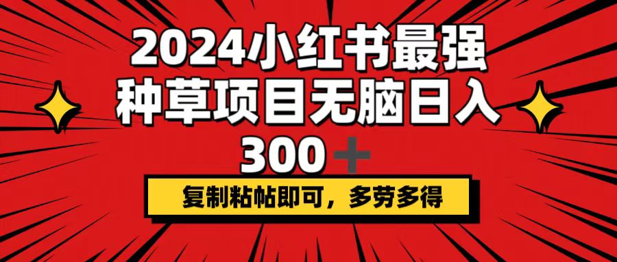 （12336期）2024小红书最强种草项目，无脑日入300+，复制粘帖即可，多劳多得-轻创淘金网