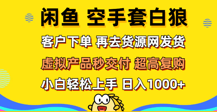 （12334期）闲鱼空手套白狼 客户下单 再去货源网发货 秒交付 高复购 轻松上手 日入…-轻创淘金网