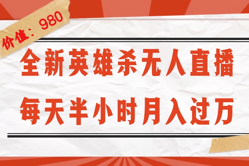 （12441期）全新英雄杀无人直播，每天半小时，月入过万，不封号，0粉开播完整教程-轻创淘金网