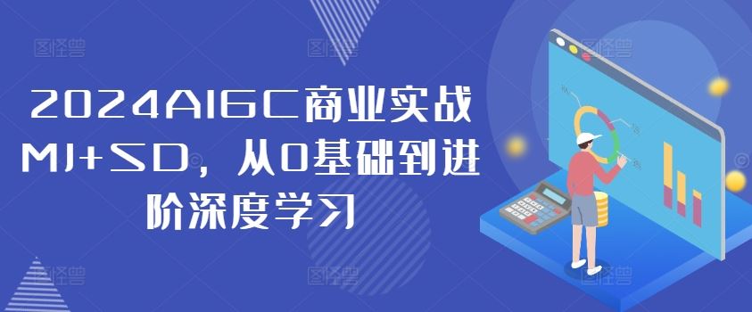 2024AIGC商业实战MJ+SD，从0基础到进阶深度学习-轻创淘金网