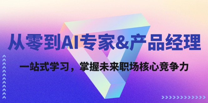 从零到AI专家&产品经理：一站式学习，掌握未来职场核心竞争力-轻创淘金网