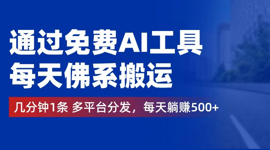 （12532期）通过免费AI工具，每天佛系搬运。几分钟1条多平台分发，每天躺赚500+-轻创淘金网