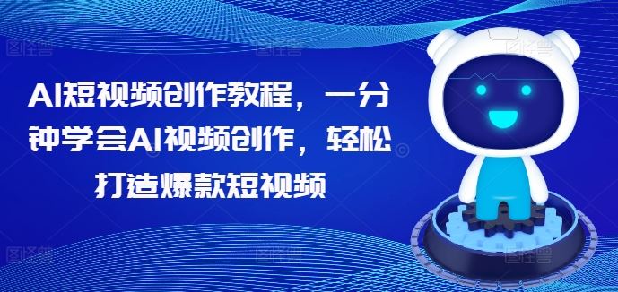 AI短视频创作教程，一分钟学会AI视频创作，轻松打造爆款短视频-轻创淘金网