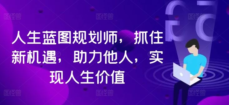 人生蓝图规划师，抓住新机遇，助力他人，实现人生价值-轻创淘金网