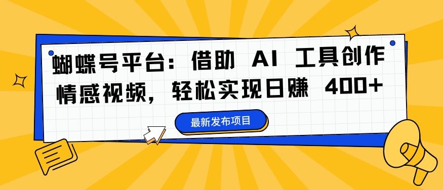 蝴蝶号平台：借助 AI 工具创作情感视频，轻松实现日赚 400+【揭秘】-轻创淘金网