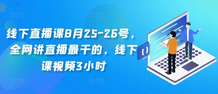 线下直播课8月25-26号，全网讲直播最干的，线下课视频3小时-轻创淘金网