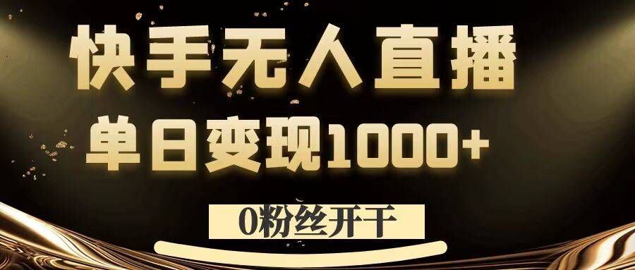 0粉丝开干，快手无人直播，单日变现1k+【揭秘】-轻创淘金网