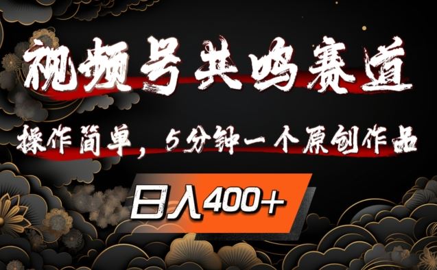 视频号共鸣赛道，操作简单，5分钟1个原创作品，日入几张【揭秘】-轻创淘金网