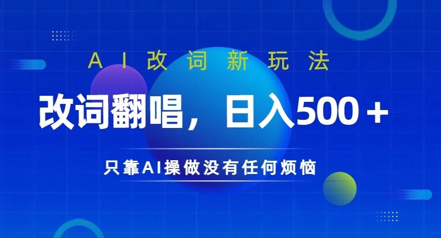 AI改词新玩法，改词翻唱，日入几张，只靠AI操做没有任何烦恼【揭秘】-轻创淘金网