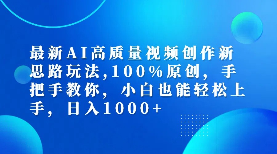 最新AI高质量视频创作新思路玩法,100%原创,手把手教你,小白也能轻松上手,日入1000+-轻创淘金网