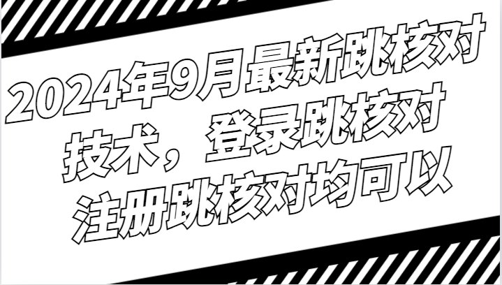 2024年9月最新跳核对技术，登录跳核对，注册跳核对均可以-轻创淘金网