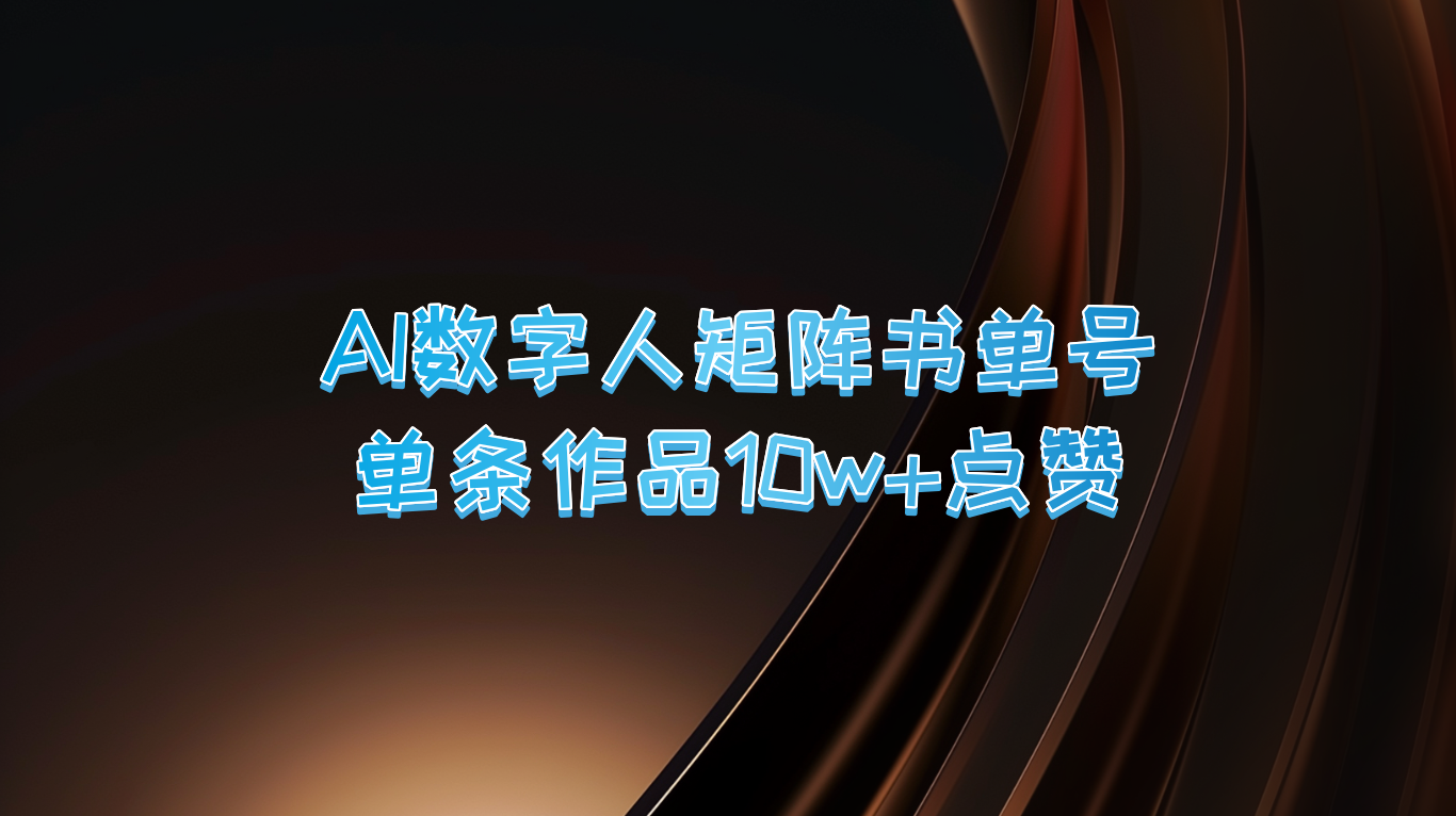 AI数字人矩阵书单号 单条作品10万+点赞，上万销量！-轻创淘金网