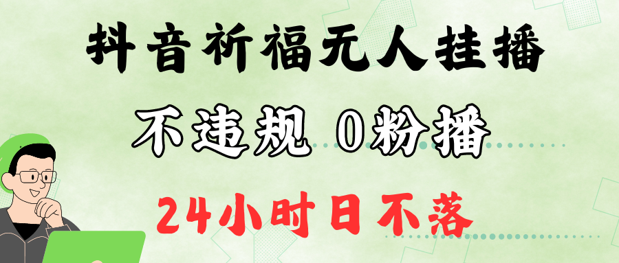 抖音最新祈福无人挂播，单日撸音浪收2万+0粉手机可开播，新手小白一看就会-轻创淘金网