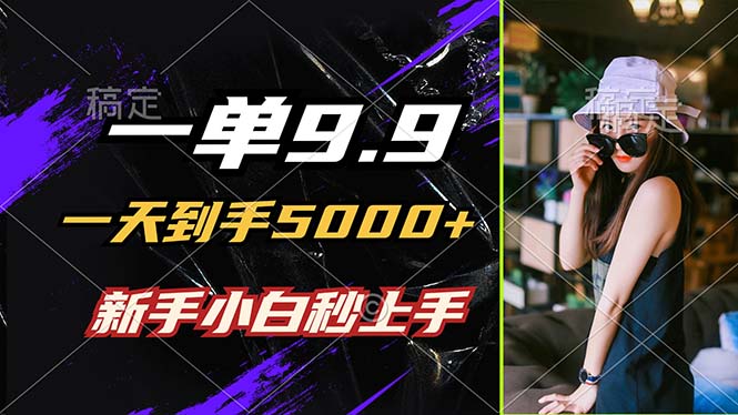 一单9.9，一天到手5000+，不挑人，小白当天上手，制作作品只需1分钟-轻创淘金网