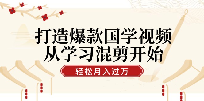 打造爆款国学视频，从学习混剪开始！轻松涨粉，视频号分成月入过万-轻创淘金网