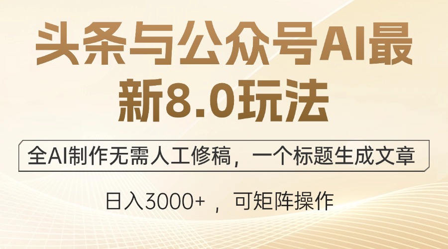 头条与公众号AI最新8.0玩法，全AI制作无需人工修稿，一个标题生成文章…-轻创淘金网